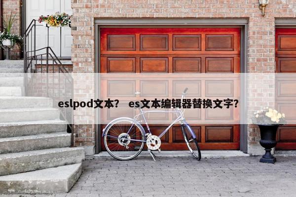 eslpod文本？ es文本编辑器替换文字？