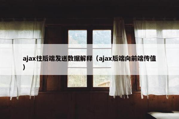 ajax往后端发送数据解释（ajax后端向前端传值）