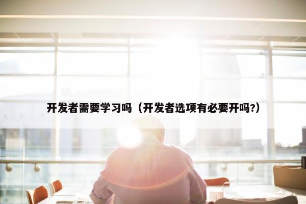 开发者需要学习吗（开发者选项有必要开吗?）