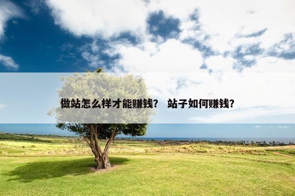 做站怎么样才能赚钱？ 站子如何赚钱？