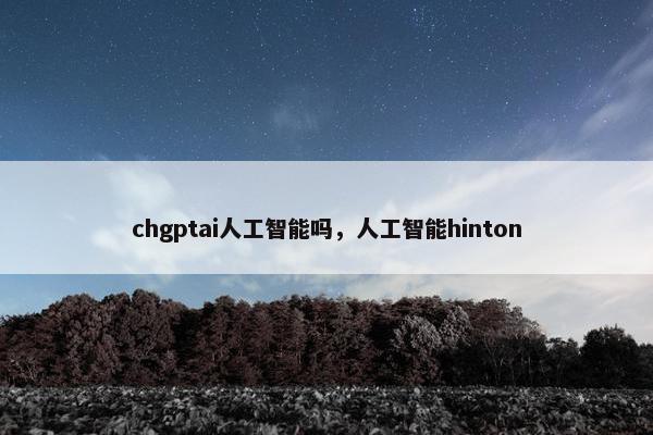 chgptai人工智能吗，人工智能hinton