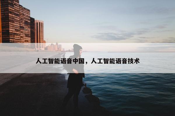 人工智能语音中国，人工智能语音技术