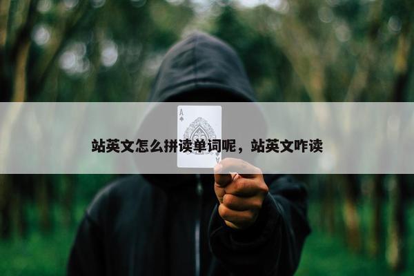 站英文怎么拼读单词呢，站英文咋读
