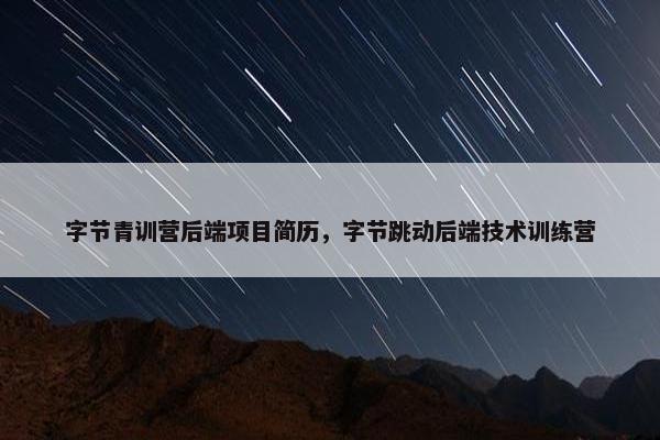字节青训营后端项目简历，字节跳动后端技术训练营