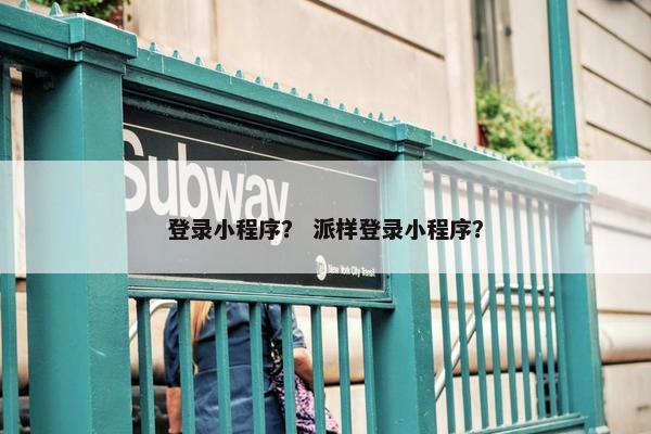 登录小程序？ 派样登录小程序？
