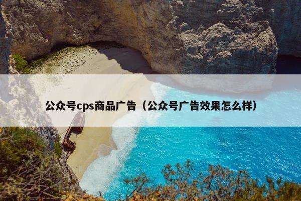 公众号cps商品广告（公众号广告效果怎么样）