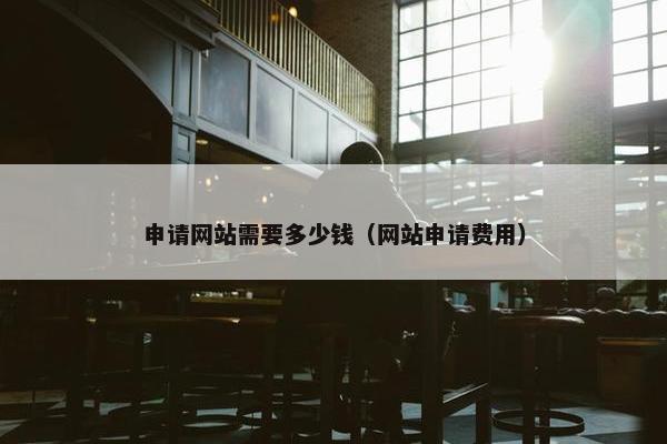 申请网站需要多少钱（网站申请费用）