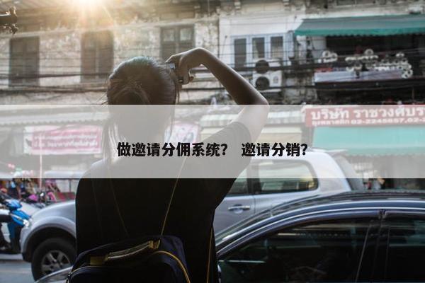 做邀请分佣系统？ 邀请分销？
