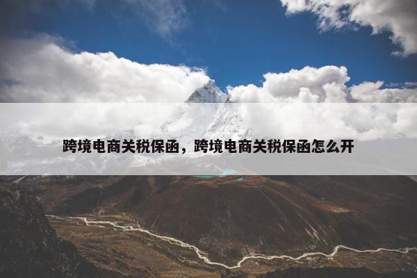 跨境电商关税保函，跨境电商关税保函怎么开