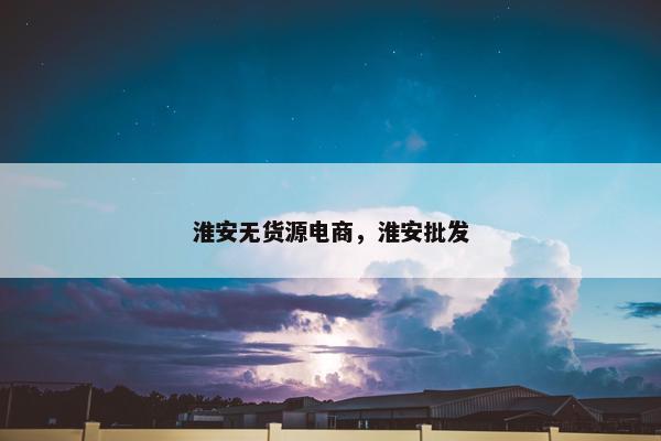 淮安无货源电商，淮安批发