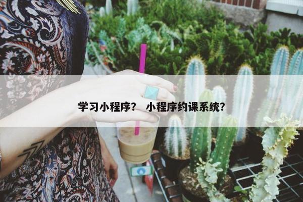 学习小程序？ 小程序约课系统？