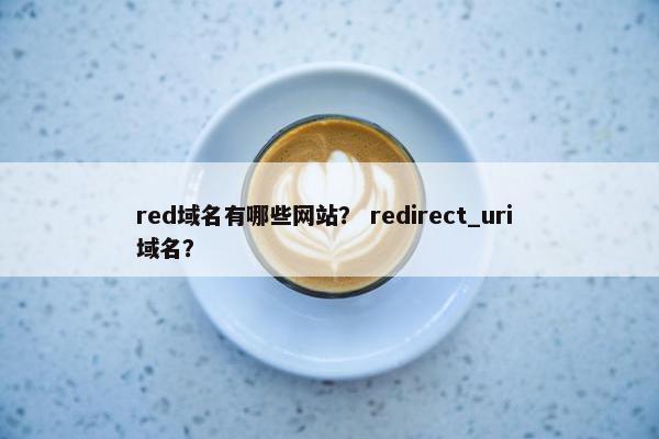 red域名有哪些网站？ redirect_uri 域名？