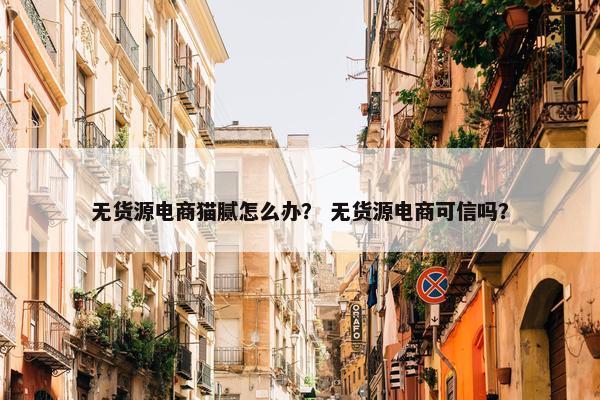无货源电商猫腻怎么办？ 无货源电商可信吗？