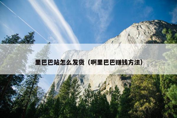 里巴巴站怎么发货（啊里巴巴赚钱方法）