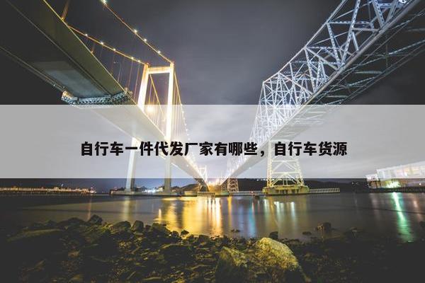 自行车一件代发厂家有哪些，自行车货源
