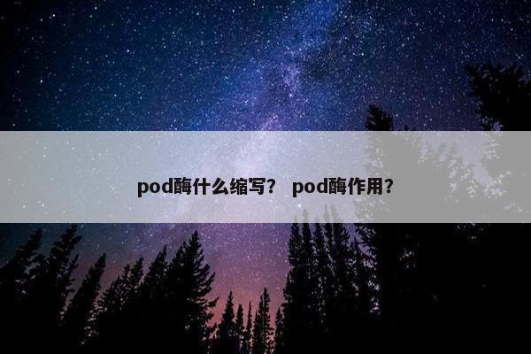 pod酶什么缩写？ pod酶作用？