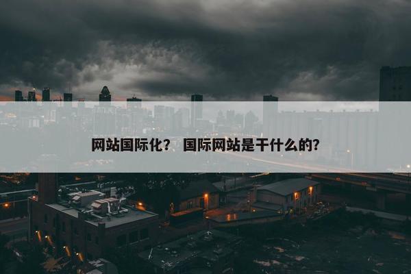 网站国际化？ 国际网站是干什么的？
