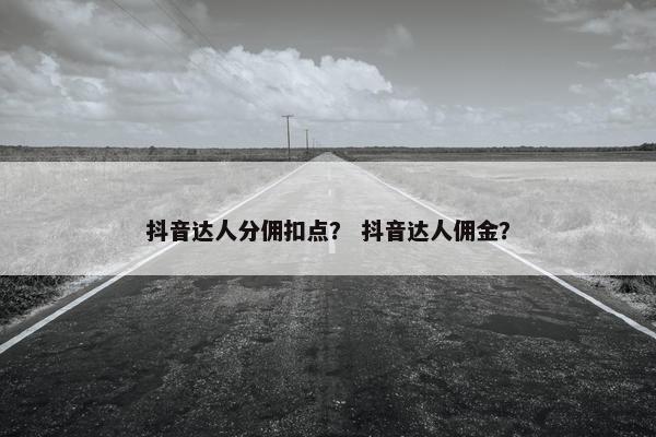 抖音达人分佣扣点？ 抖音达人佣金？
