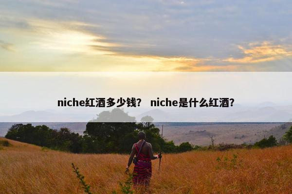 niche红酒多少钱？ niche是什么红酒？