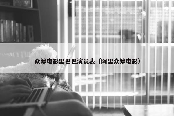 众筹电影里巴巴演员表（阿里众筹电影）