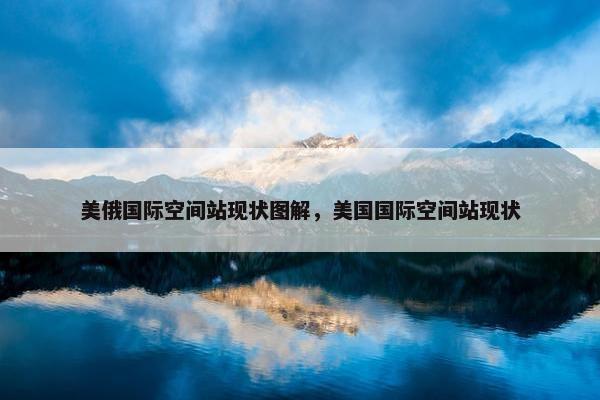 美俄国际空间站现状图解，美国国际空间站现状