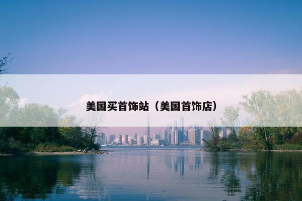 美国买首饰站（美国首饰店）