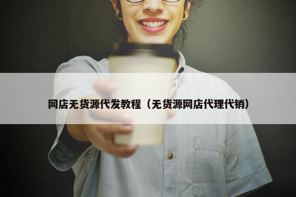网店无货源代发教程（无货源网店代理代销）