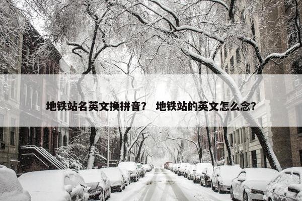 地铁站名英文换拼音？ 地铁站的英文怎么念？