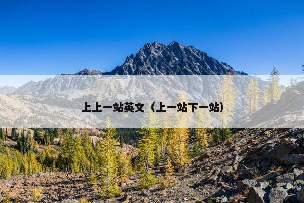 上上一站英文（上一站下一站）