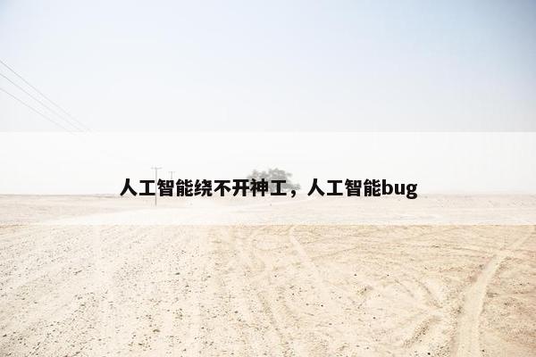 人工智能绕不开神工，人工智能bug
