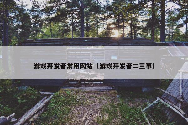 游戏开发者常用网站（游戏开发者二三事）