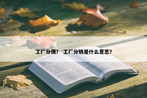工厂分佣？ 工厂分销是什么意思？