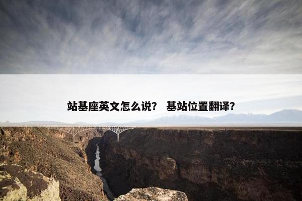 站基座英文怎么说？ 基站位置翻译？
