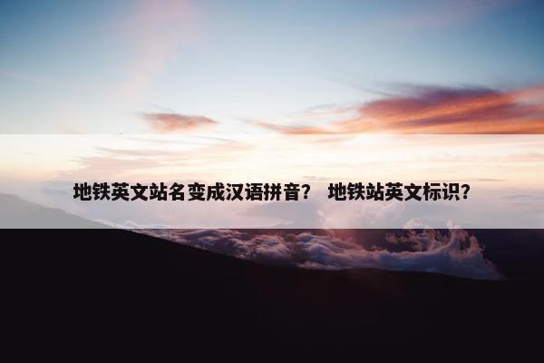 地铁英文站名变成汉语拼音？ 地铁站英文标识？
