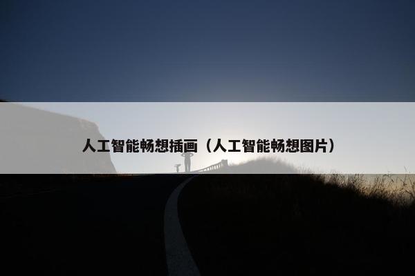 人工智能畅想插画（人工智能畅想图片）