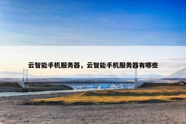 云智能手机服务器，云智能手机服务器有哪些