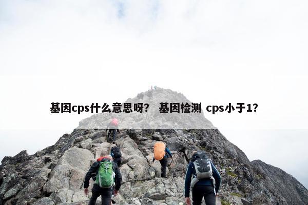 基因cps什么意思呀？ 基因检测 cps小于1？