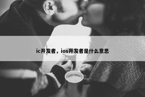 ic开发者，ios开发者是什么意思