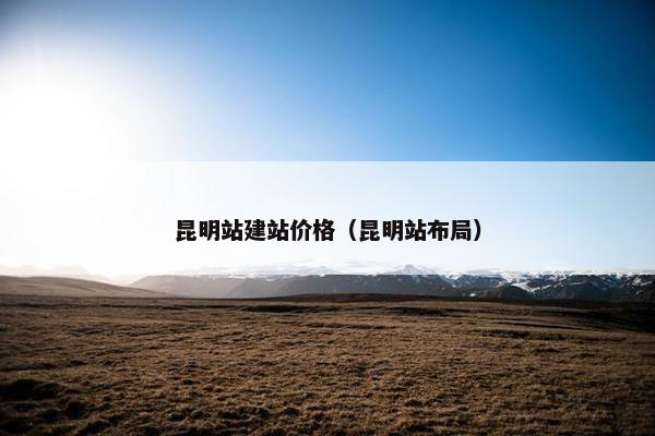 昆明站建站价格（昆明站布局）