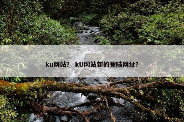 ku网站？ kU网站新的登陆网址？