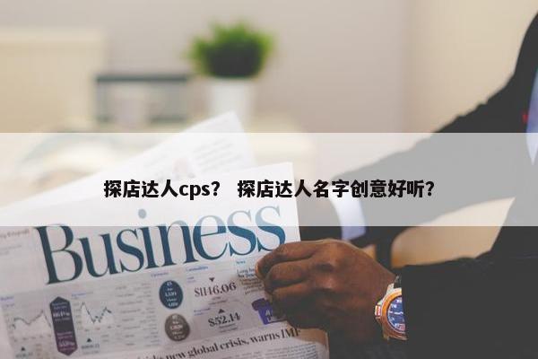 探店达人cps？ 探店达人名字创意好听？