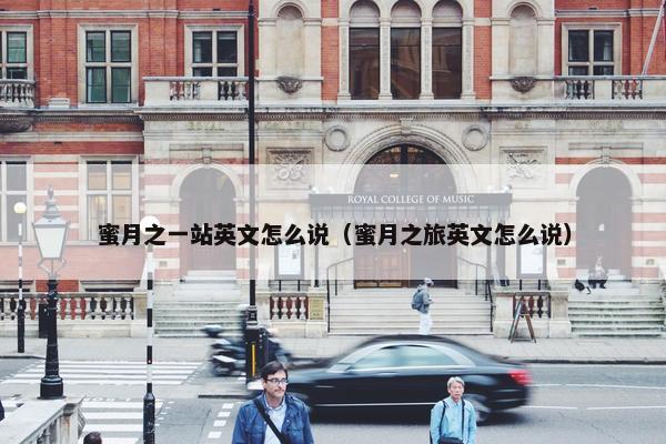 蜜月之一站英文怎么说（蜜月之旅英文怎么说）