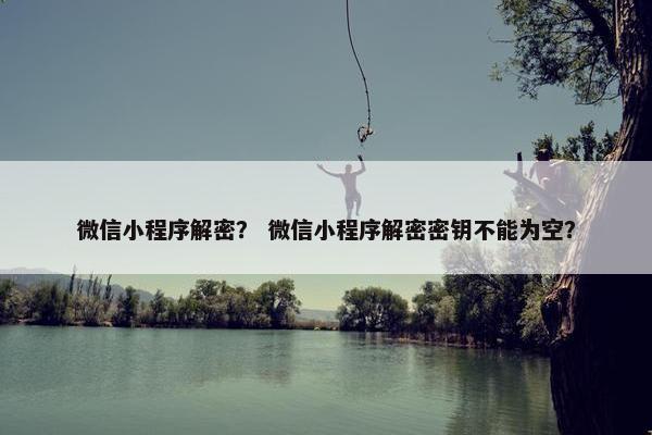 微信小程序解密？ 微信小程序解密密钥不能为空？