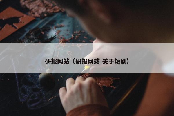 研报网站（研报网站 关于短剧）