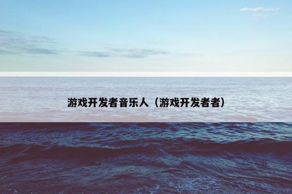 游戏开发者音乐人（游戏开发者者）