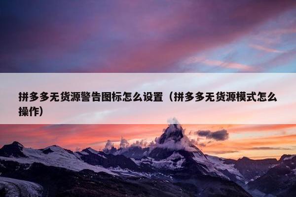 拼多多无货源警告图标怎么设置（拼多多无货源模式怎么操作）