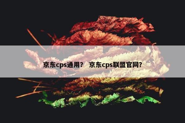 京东cps通用？ 京东cps联盟官网？