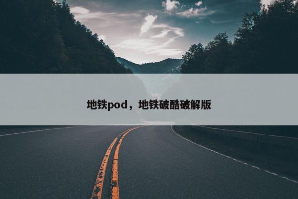 地铁pod，地铁破酷破解版