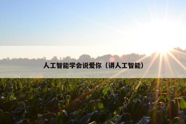 人工智能学会说爱你（讲人工智能）
