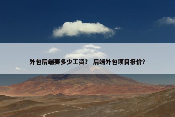 外包后端要多少工资？ 后端外包项目报价？